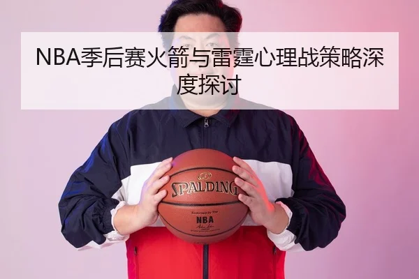 NBA季后赛火箭与雷霆心理战策略深度探讨